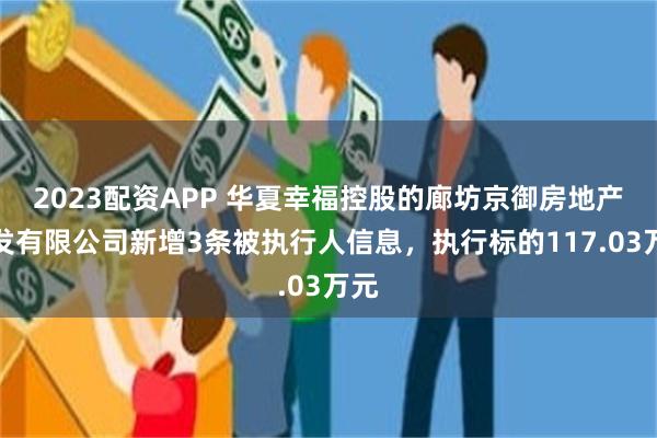 2023配资APP 华夏幸福控股的廊坊京御房地产开发有限公司新增3条被执行人信息，执行标的117.03万元