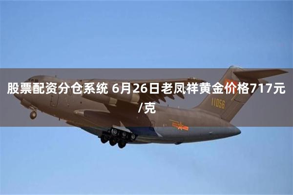 股票配资分仓系统 6月26日老凤祥黄金价格717元/克