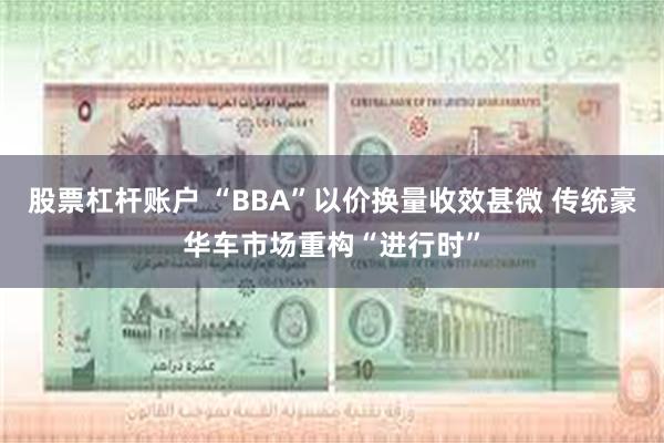 股票杠杆账户 “BBA”以价换量收效甚微 传统豪华车市场重构“进行时”