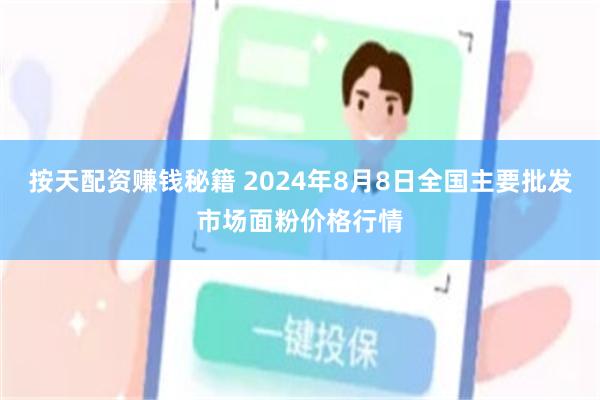 按天配资赚钱秘籍 2024年8月8日全国主要批发市场面粉价格行情