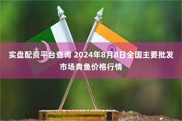 实盘配资平台查询 2024年8月8日全国主要批发市场青鱼价格行情