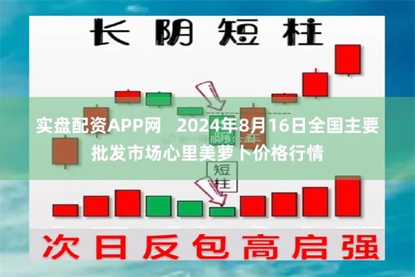 实盘配资APP网   2024年8月16日全国主要批发市场心里美萝卜价格行情