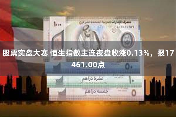 股票实盘大赛 恒生指数主连夜盘收涨0.13%，报17461.00点