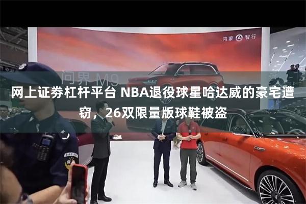 网上证劵杠杆平台 NBA退役球星哈达威的豪宅遭窃，26双限量版球鞋被盗