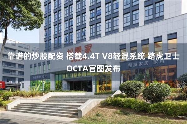 靠谱的炒股配资 搭载4.4T V8轻混系统 路虎卫士OCTA官图发布