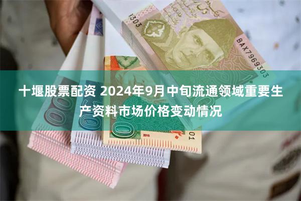 十堰股票配资 2024年9月中旬流通领域重要生产资料市场价格变动情况