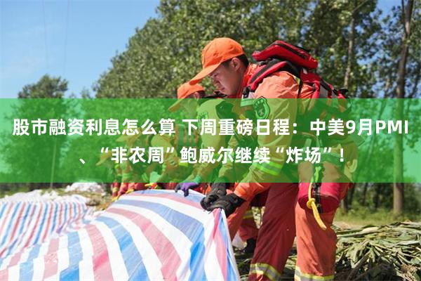 股市融资利息怎么算 下周重磅日程：中美9月PMI、“非农周”鲍威尔继续“炸场”！