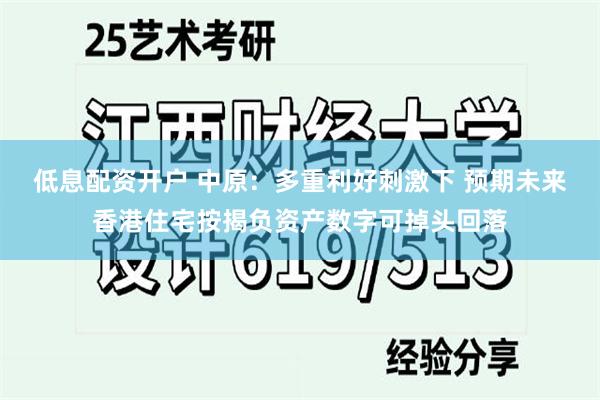 低息配资开户 中原：多重利好刺激下 预期未来香港住宅按揭负资产数字可掉头回落