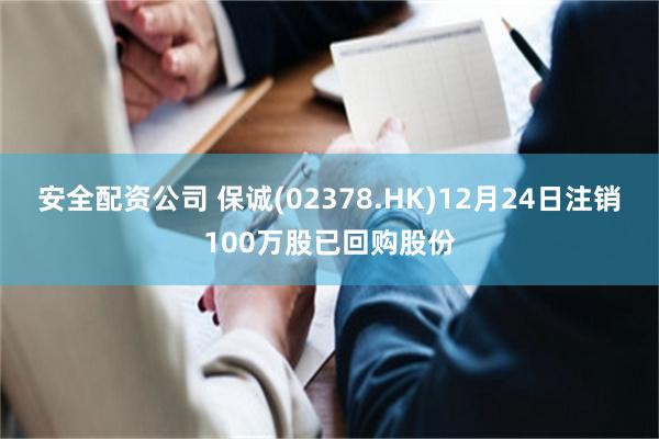 安全配资公司 保诚(02378.HK)12月24日注销100万股已回购股份