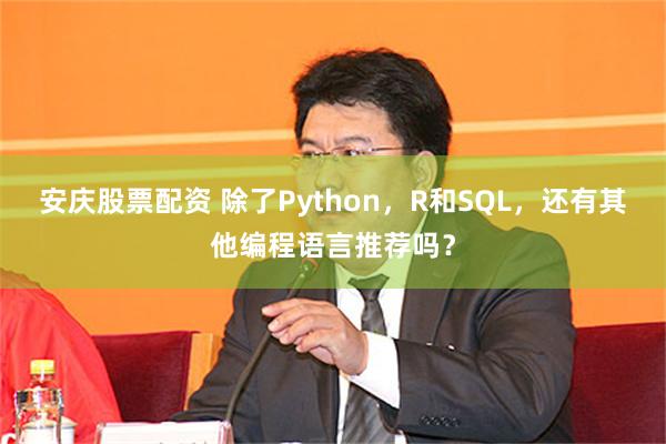 安庆股票配资 除了Python，R和SQL，还有其他编程语言推荐吗？