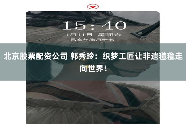 北京股票配资公司 郭秀玲：织梦工匠让非遗氆氇走向世界！