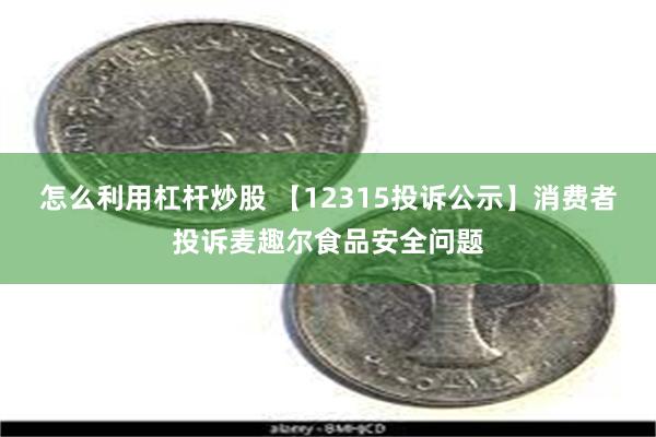 怎么利用杠杆炒股 【12315投诉公示】消费者投诉麦趣尔食品安全问题