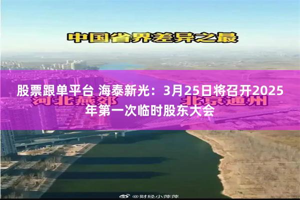 股票跟单平台 海泰新光：3月25日将召开2025年第一次临时股东大会