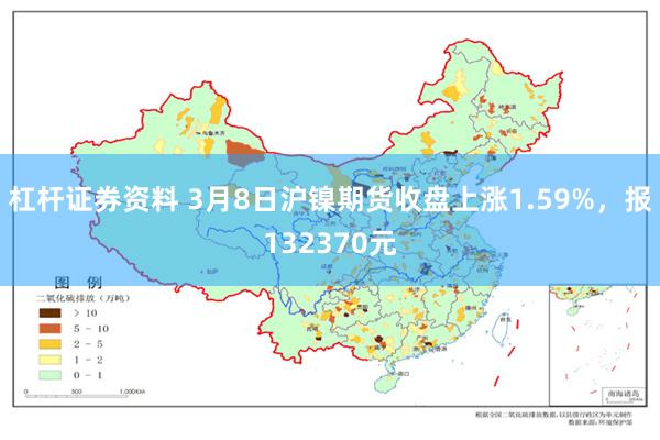 杠杆证券资料 3月8日沪镍期货收盘上涨1.59%，报132370元